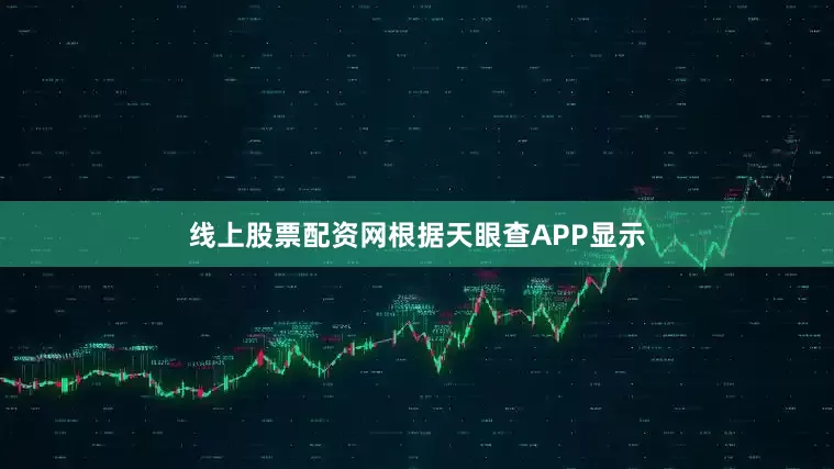 线上股票配资网根据天眼查APP显示