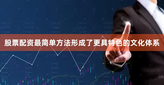 股票配资最简单方法形成了更具特色的文化体系