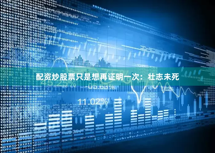 配资炒股票只是想再证明一次：壮志未死