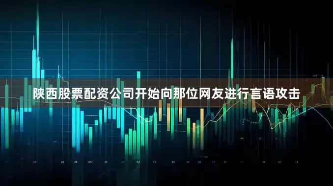 陕西股票配资公司开始向那位网友进行言语攻击