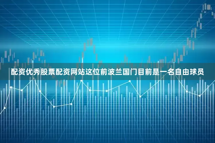 配资优秀股票配资网站这位前波兰国门目前是一名自由球员