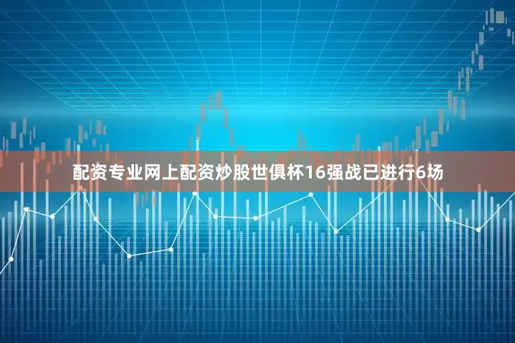 配资专业网上配资炒股世俱杯16强战已进行6场