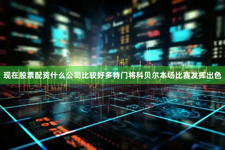 现在股票配资什么公司比较好多特门将科贝尔本场比赛发挥出色