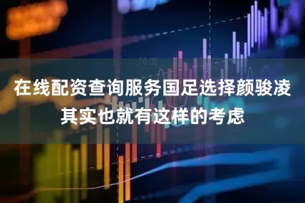 在线配资查询服务国足选择颜骏凌其实也就有这样的考虑