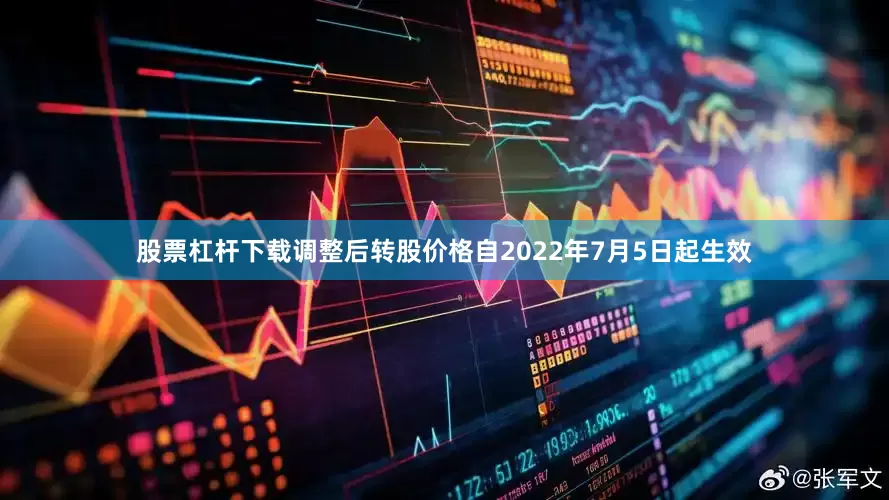 股票杠杆下载调整后转股价格自2022年7月5日起生效