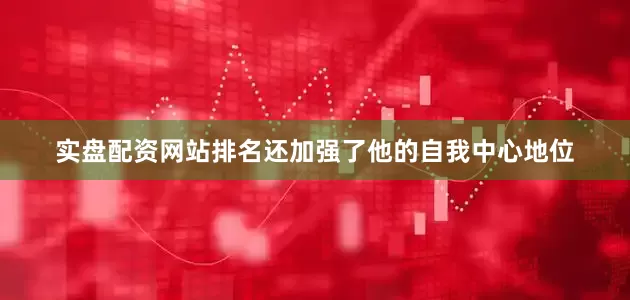 实盘配资网站排名还加强了他的自我中心地位