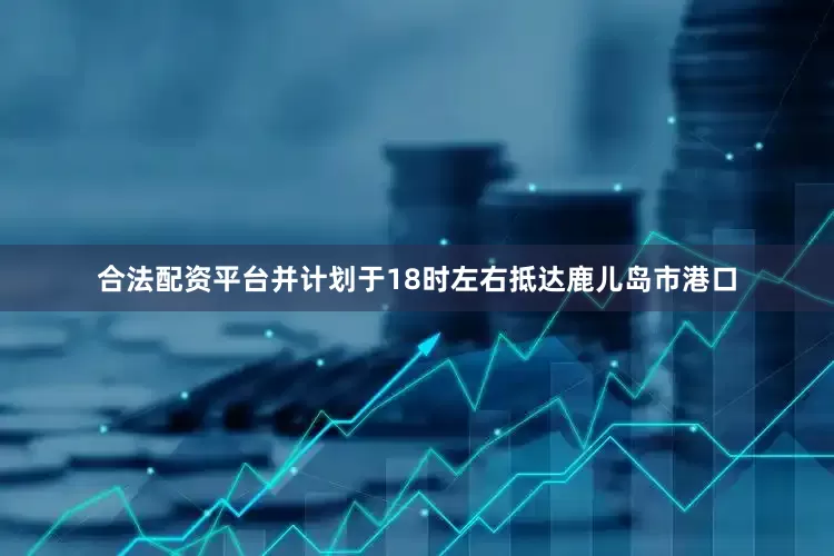 合法配资平台并计划于18时左右抵达鹿儿岛市港口