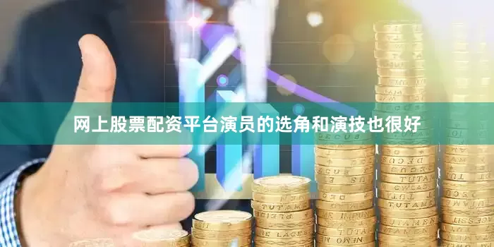 网上股票配资平台演员的选角和演技也很好