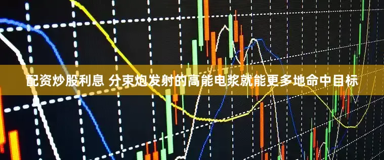 配资炒股利息 分束炮发射的高能电浆就能更多地命中目标