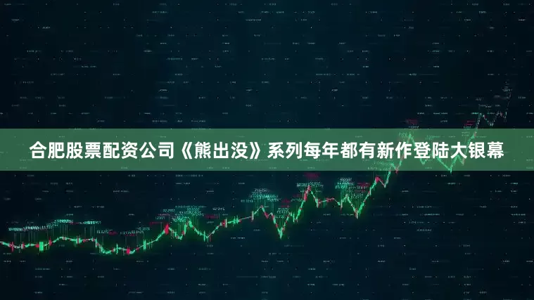 合肥股票配资公司《熊出没》系列每年都有新作登陆大银幕