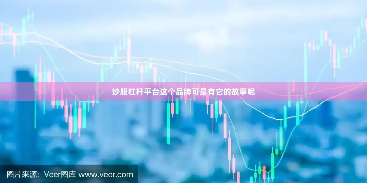 炒股杠杆平台这个品牌可是有它的故事呢