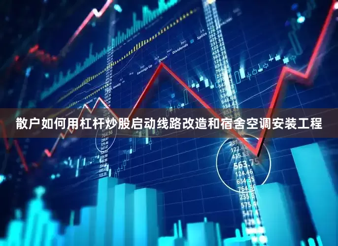 散户如何用杠杆炒股启动线路改造和宿舍空调安装工程