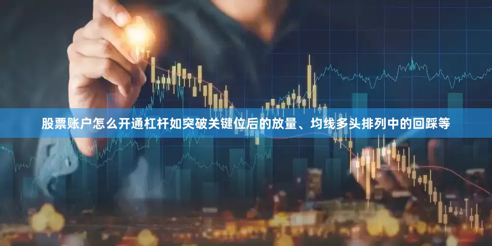 股票账户怎么开通杠杆如突破关键位后的放量、均线多头排列中的回踩等