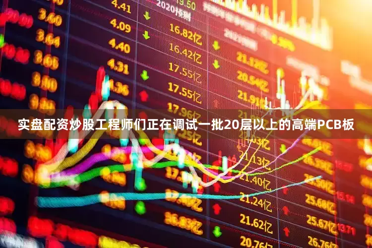 实盘配资炒股工程师们正在调试一批20层以上的高端PCB板