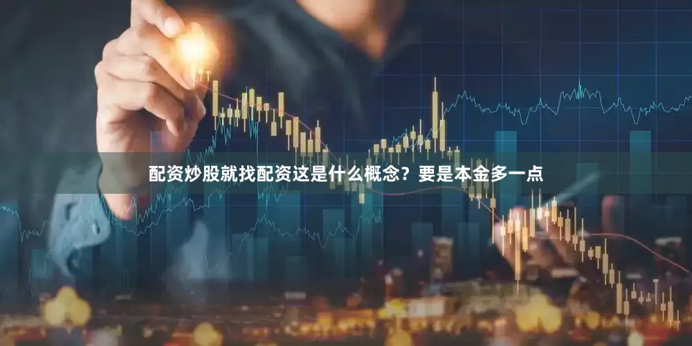 配资炒股就找配资这是什么概念？要是本金多一点