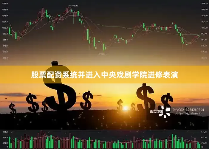 股票配资系统并进入中央戏剧学院进修表演