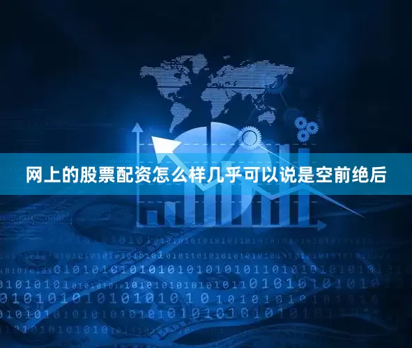 网上的股票配资怎么样几乎可以说是空前绝后