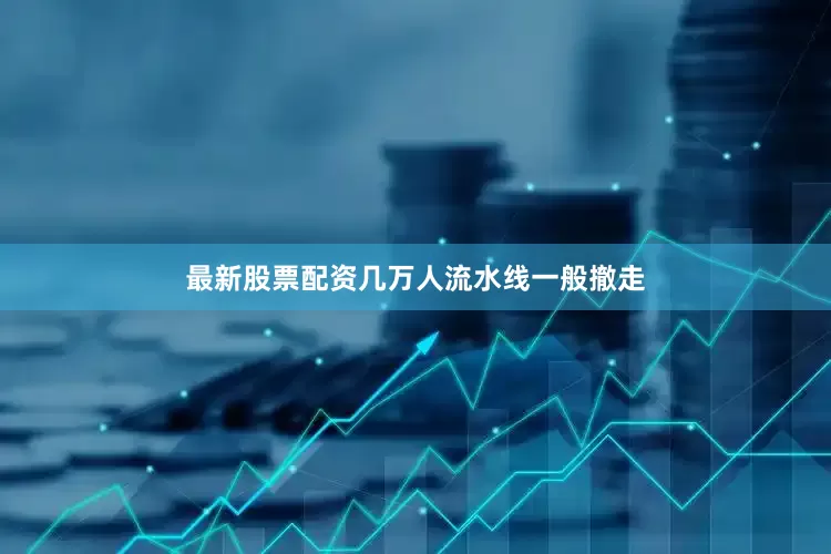 最新股票配资几万人流水线一般撤走