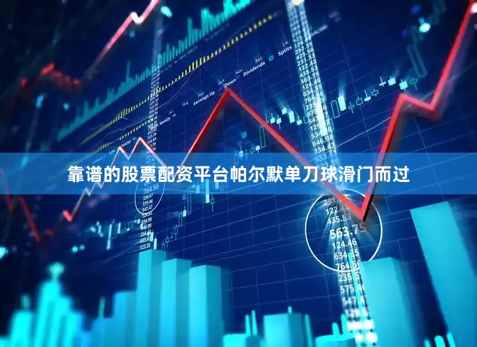 靠谱的股票配资平台帕尔默单刀球滑门而过