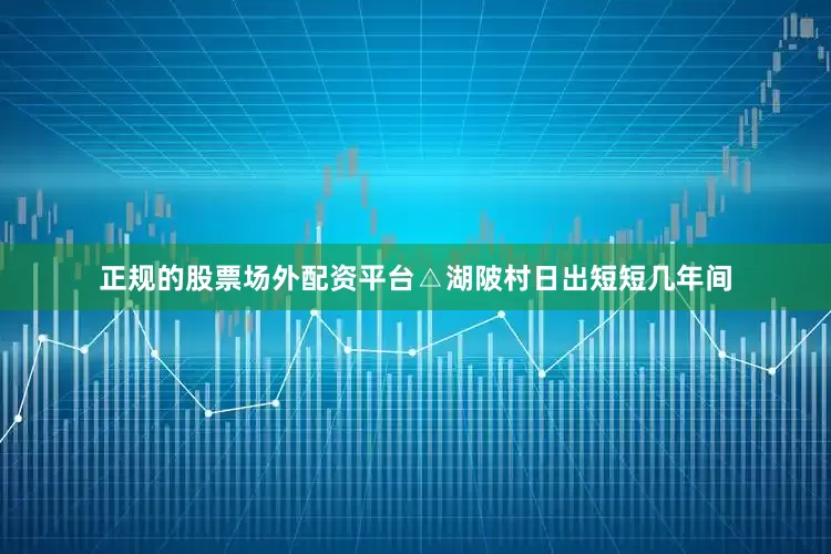 正规的股票场外配资平台△湖陂村日出短短几年间
