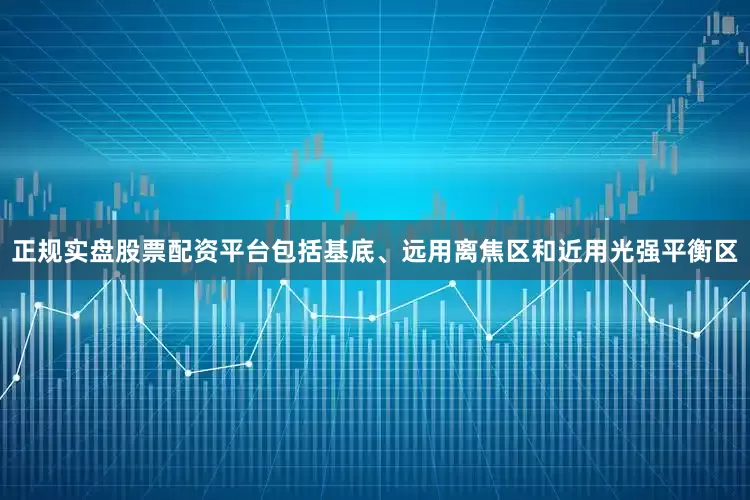 正规实盘股票配资平台包括基底、远用离焦区和近用光强平衡区