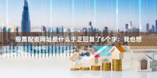 股票配资网址是什么于正回复了6个字：我也想