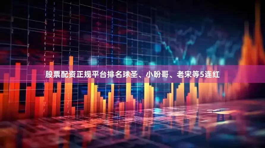 股票配资正规平台排名球圣、小盼哥、老宋等5连红