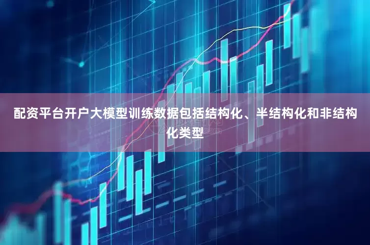 配资平台开户大模型训练数据包括结构化、半结构化和非结构化类型