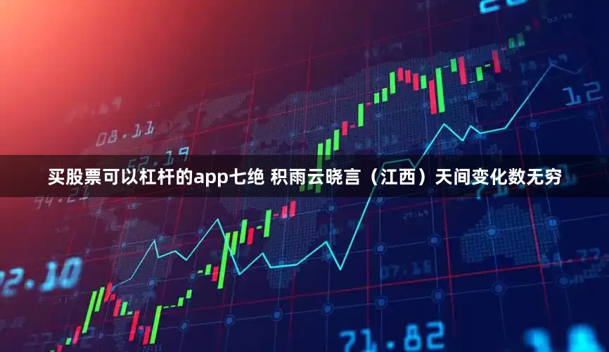 买股票可以杠杆的app七绝 积雨云晓言（江西）天间变化数无穷