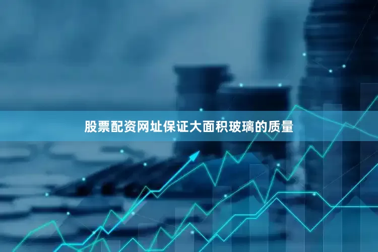 股票配资网址保证大面积玻璃的质量