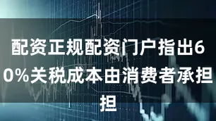 配资正规配资门户指出60%关税成本由消费者承担