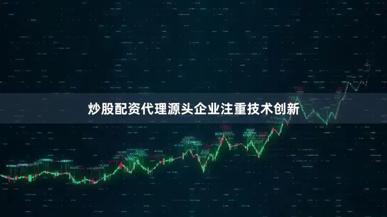炒股配资代理源头企业注重技术创新