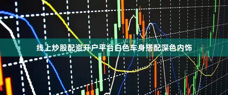 线上炒股配资开户平台白色车身搭配深色内饰