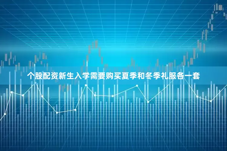 个股配资新生入学需要购买夏季和冬季礼服各一套