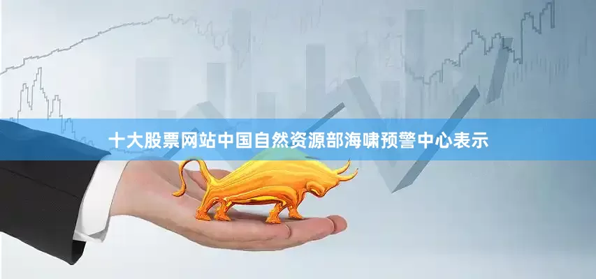 十大股票网站中国自然资源部海啸预警中心表示