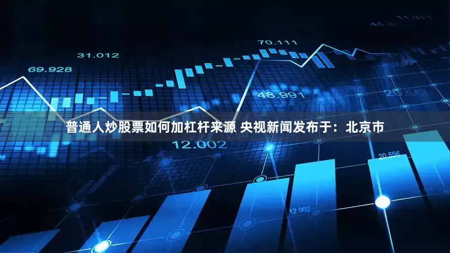 普通人炒股票如何加杠杆来源 央视新闻发布于：北京市