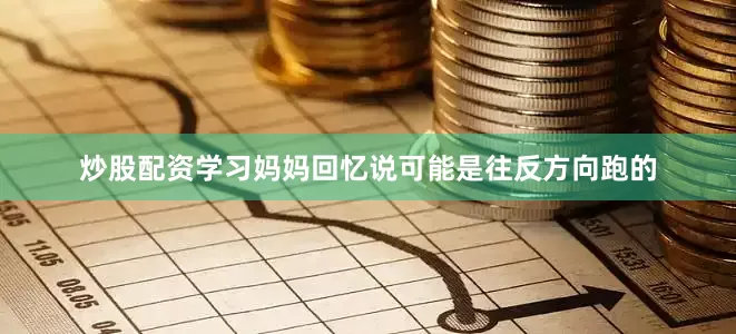 炒股配资学习妈妈回忆说可能是往反方向跑的