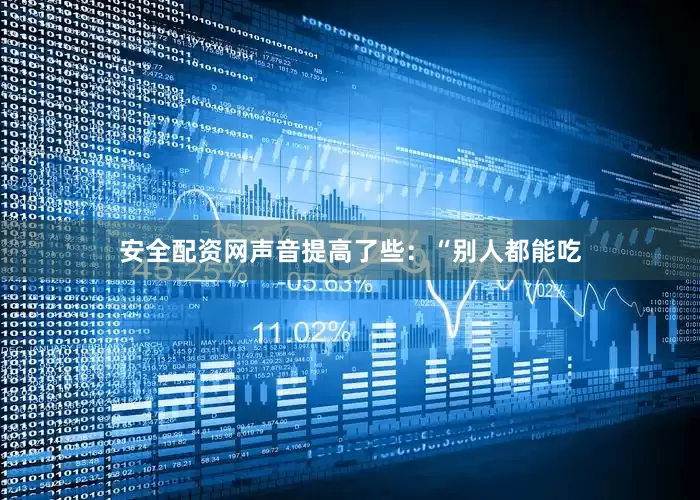 安全配资网声音提高了些：“别人都能吃