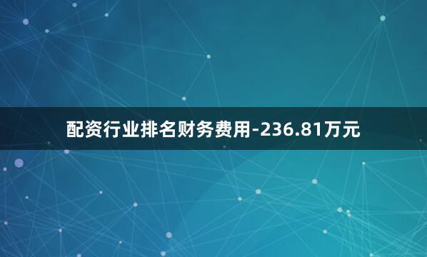 配资行业排名财务费用-236.81万元