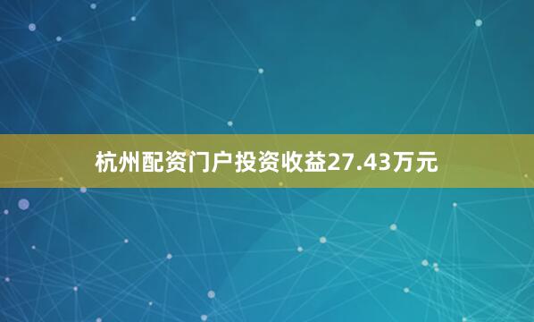 杭州配资门户投资收益27.43万元