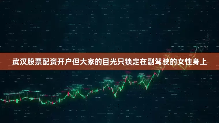武汉股票配资开户但大家的目光只锁定在副驾驶的女性身上
