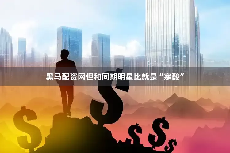 黑马配资网但和同期明星比就是“寒酸”