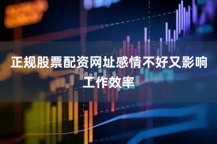 正规股票配资网址感情不好又影响工作效率